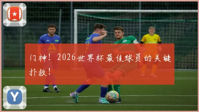 门神！2026世界杯最佳球员的关键扑救！