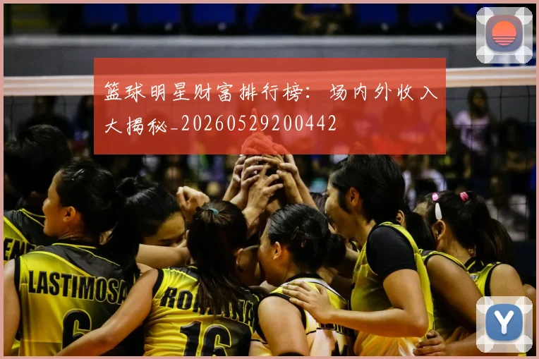 篮球明星财富排行榜：场内外收入大揭秘_20260529200442
