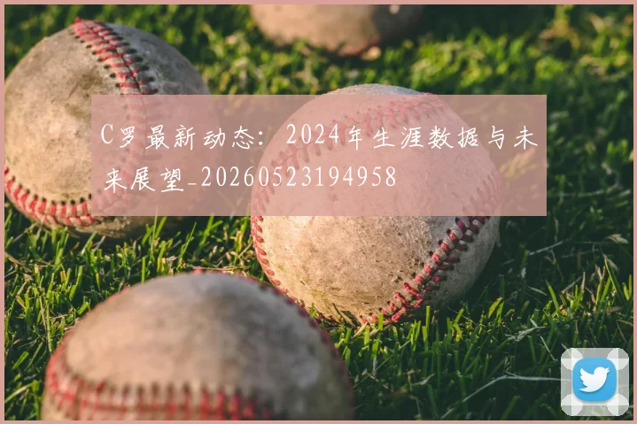 C罗最新动态:2024年生涯数据与未来展望_20260523194958