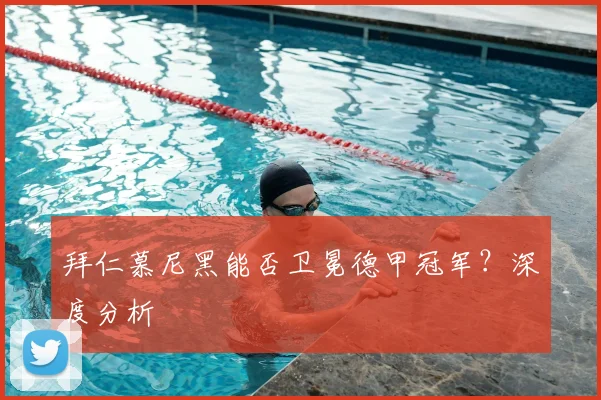 拜仁慕尼黑能否卫冕德甲冠军？深度分析
