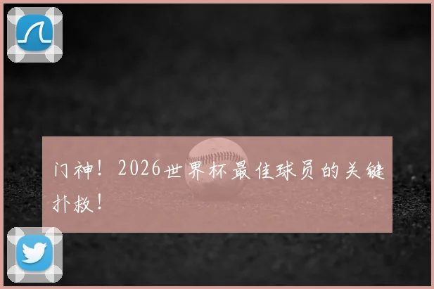 门神！2026世界杯最佳球员的关键扑救！