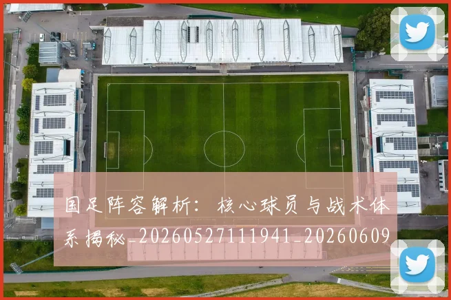 国足阵容解析：核心球员与战术体系揭秘_20260527111941_20260609132359