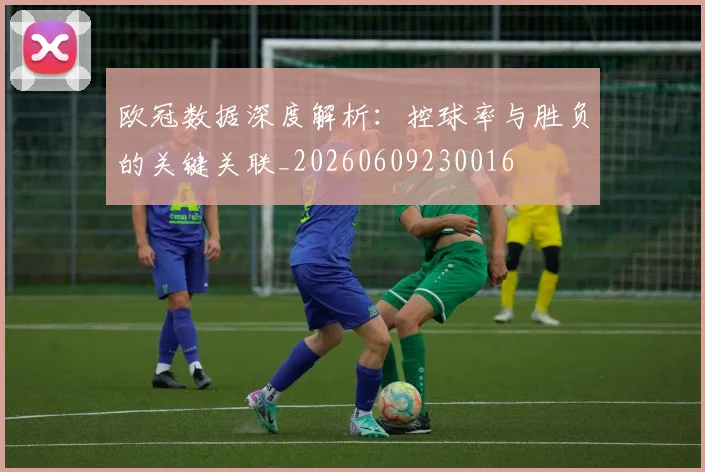 欧冠数据深度解析：控球率与胜负的关键关联_20260609230016