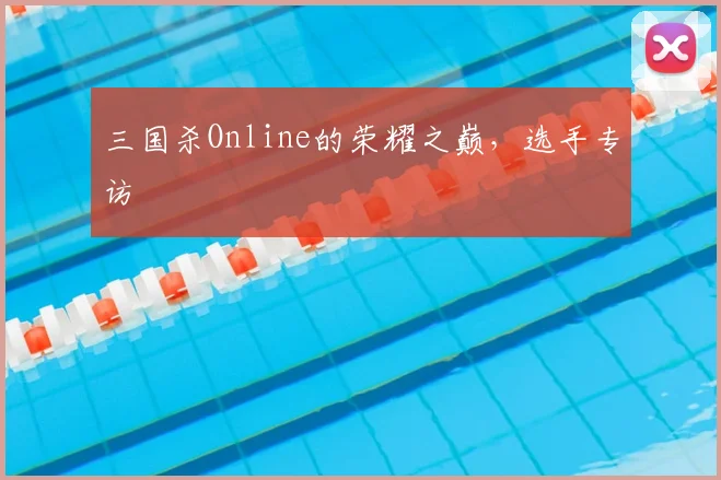 三国杀Online的荣耀之巅，选手专访