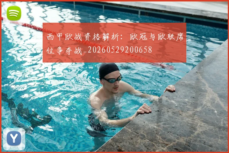 西甲欧战资格解析：欧冠与欧联席位争夺战_20260529200658