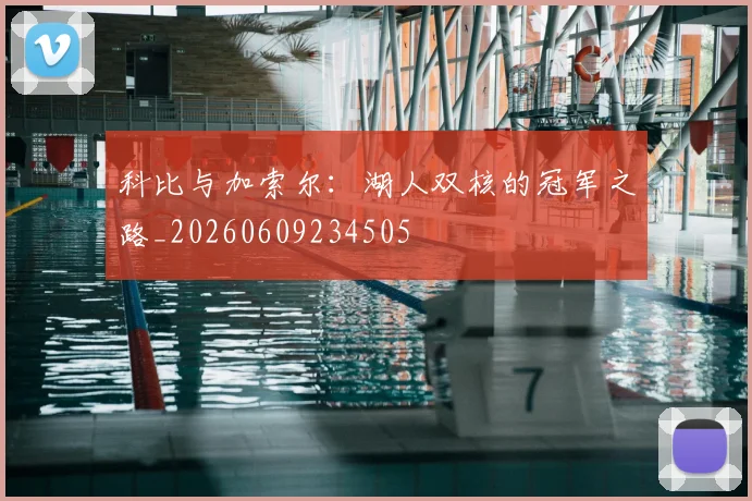科比与加索尔：湖人双核的冠军之路_20260609234505