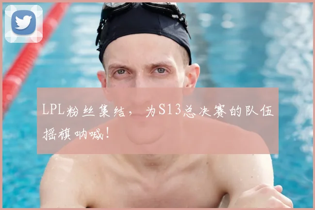 LPL粉丝集结，为S13总决赛的队伍摇旗呐喊！