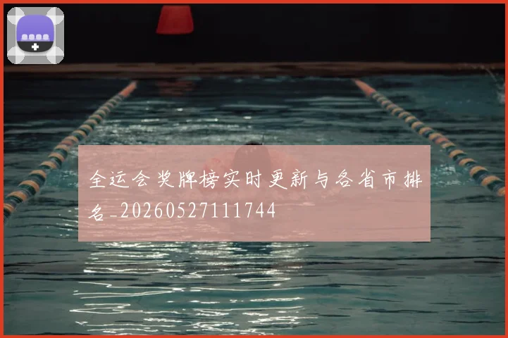 全运会奖牌榜实时更新与各省市排名_20260527111744