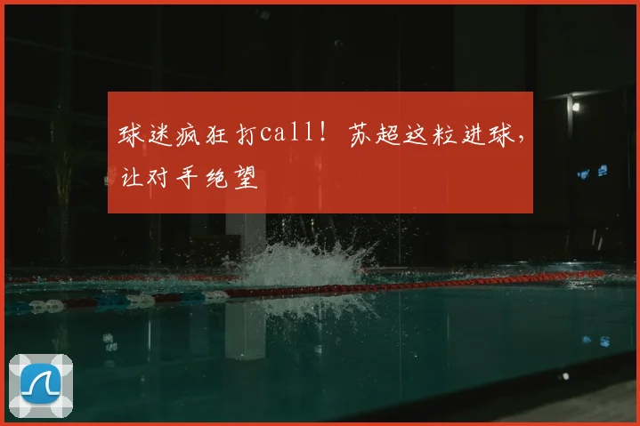 球迷疯狂打call！苏超这粒进球，让对手绝望