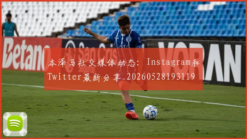 本泽马社交媒体动态：Instagram和Twitter最新分享_20260528193119