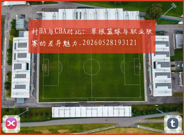 村BA与CBA对比：草根篮球与职业联赛的差异魅力_20260528193121