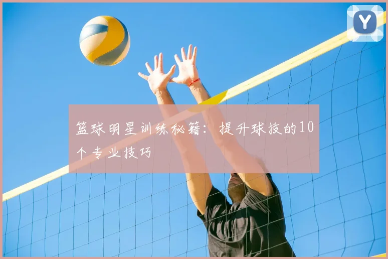 篮球明星训练秘籍：提升球技的10个专业技巧