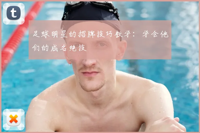 足球明星的招牌技巧教学：学会他们的成名绝技